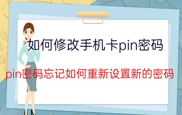 如何修改手机卡pin密码 pin密码忘记如何重新设置新的密码？